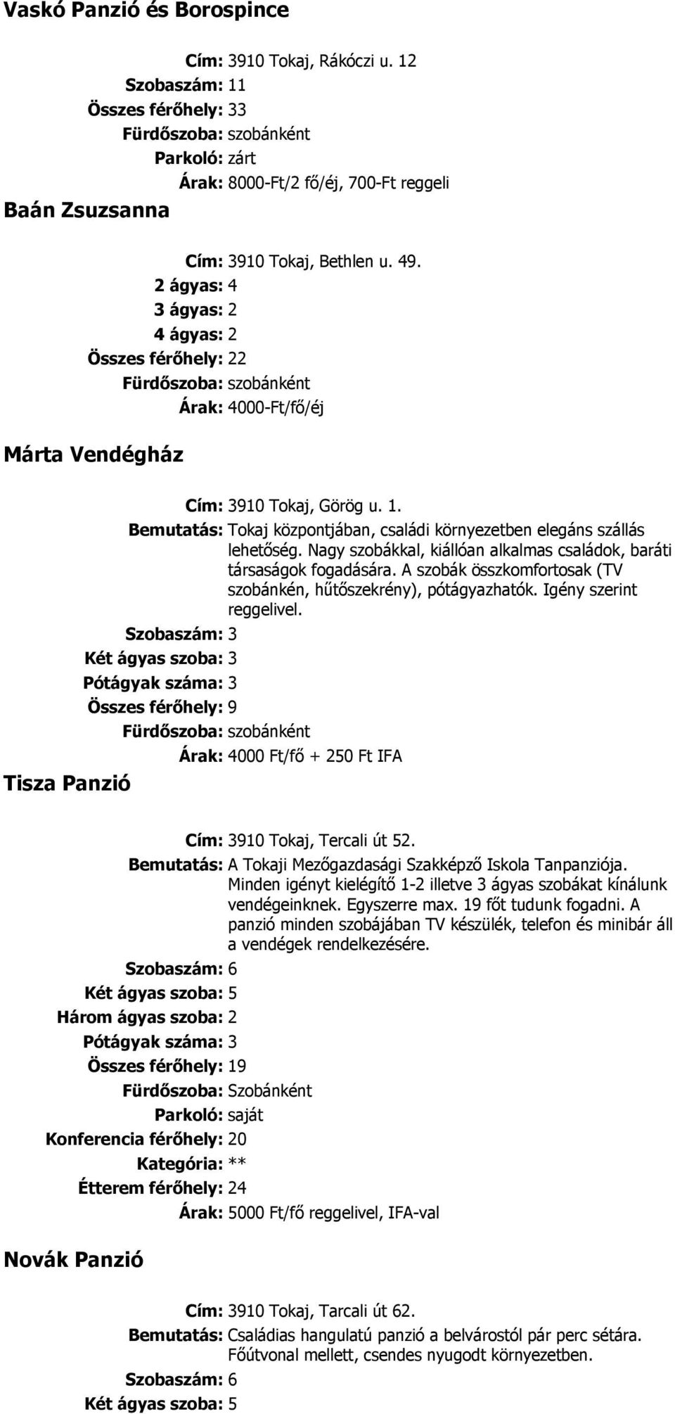 Bemutatás: Tokaj központjában, családi környezetben elegáns szállás lehetıség. Nagy szobákkal, kiállóan alkalmas családok, baráti társaságok fogadására.