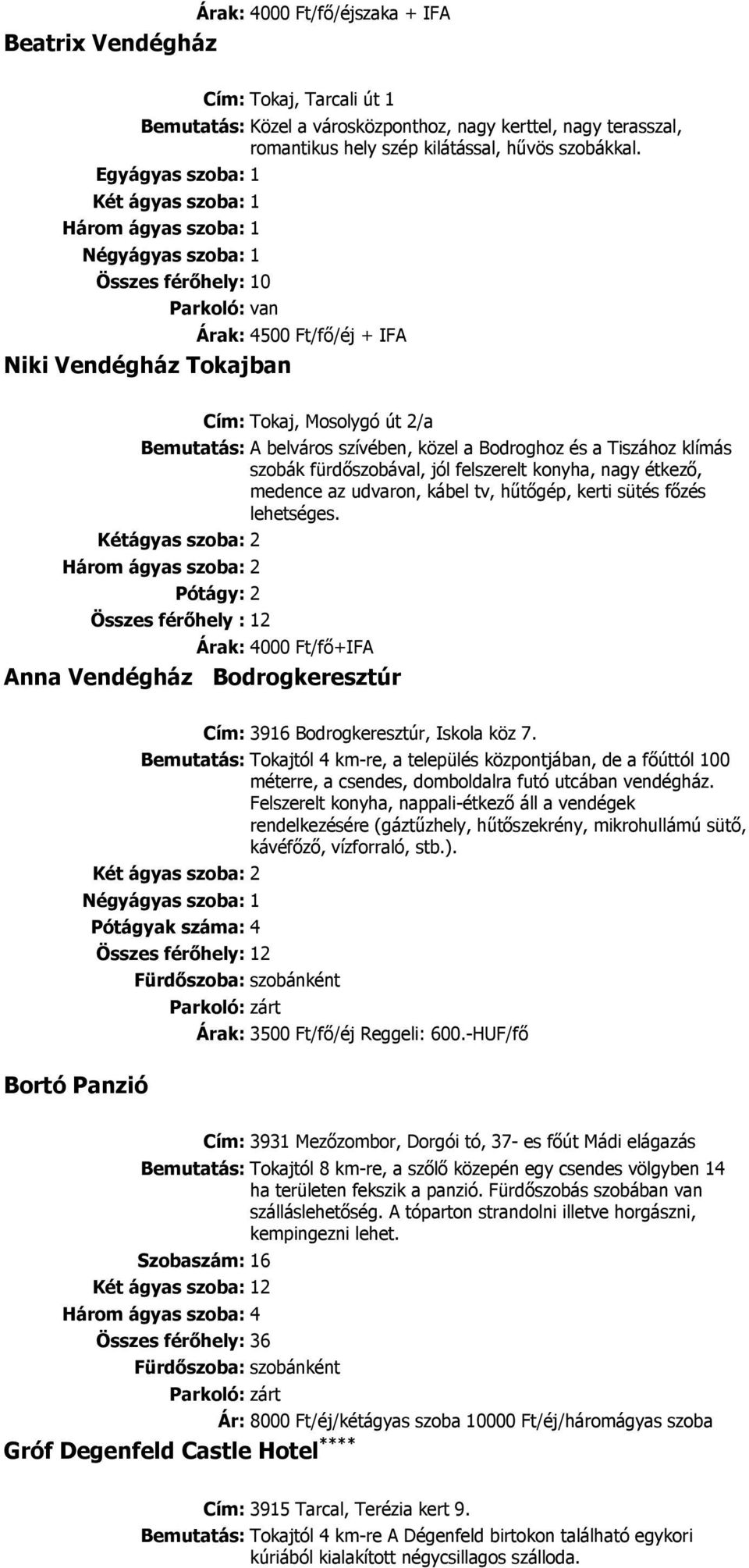 A belváros szívében, közel a Bodroghoz és a Tiszához klímás szobák fürdıszobával, jól felszerelt konyha, nagy étkezı, medence az udvaron, kábel tv, hőtıgép, kerti sütés fızés lehetséges.