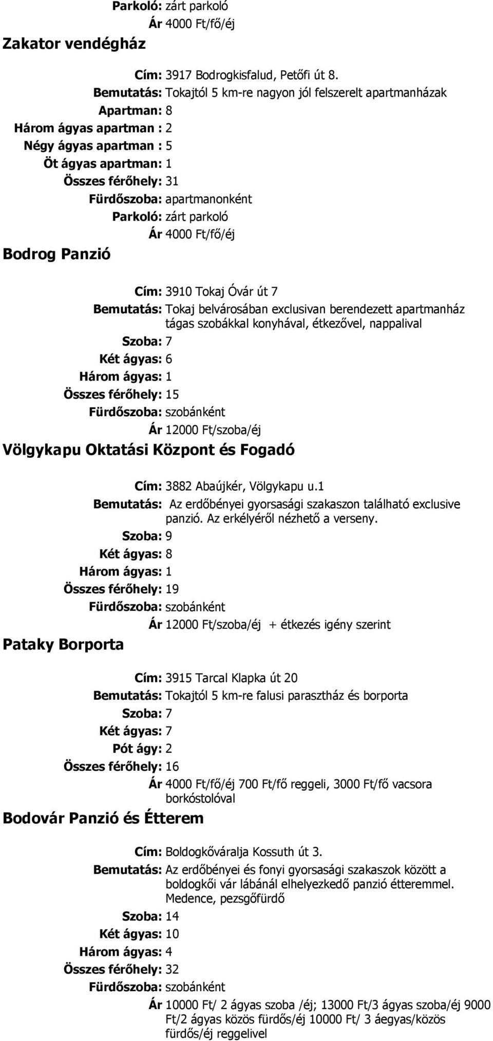 apartmanonként parkoló Ár 4000 Ft/fı/éj Cím: 3910 Tokaj Óvár út 7 Bemutatás: Tokaj belvárosában exclusivan berendezett apartmanház tágas szobákkal konyhával, étkezıvel, nappalival Szoba: 7 Két ágyas: