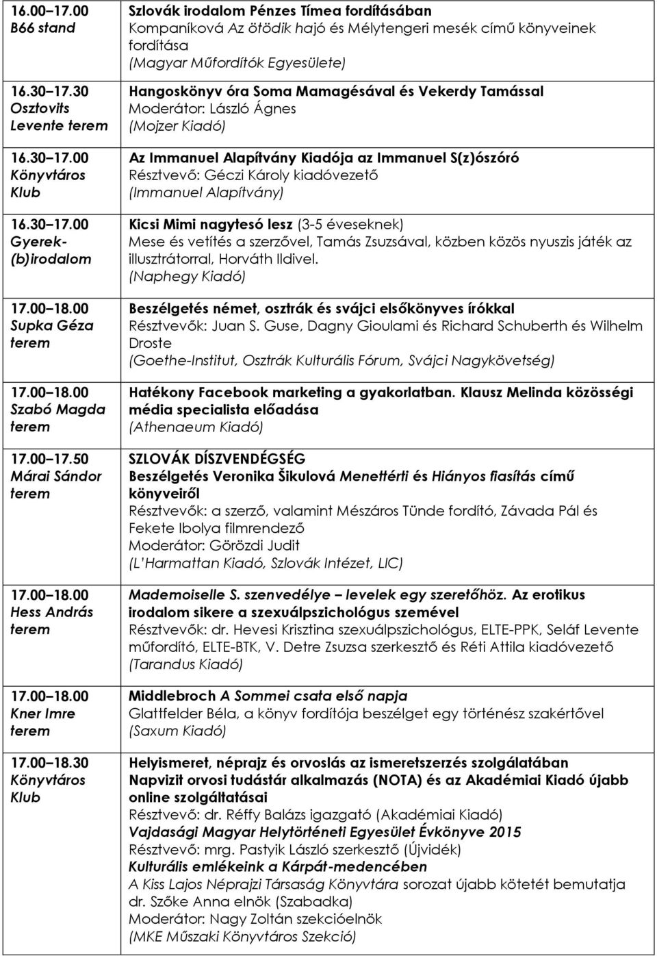 Tamással Moderátor: László Ágnes (Mojzer Kiadó) Az Immanuel Alapítvány Kiadója az Immanuel S(z)ószóró Résztvevő: Géczi Károly kiadóvezető (Immanuel Alapítvány) Kicsi Mimi nagytesó lesz (3-5