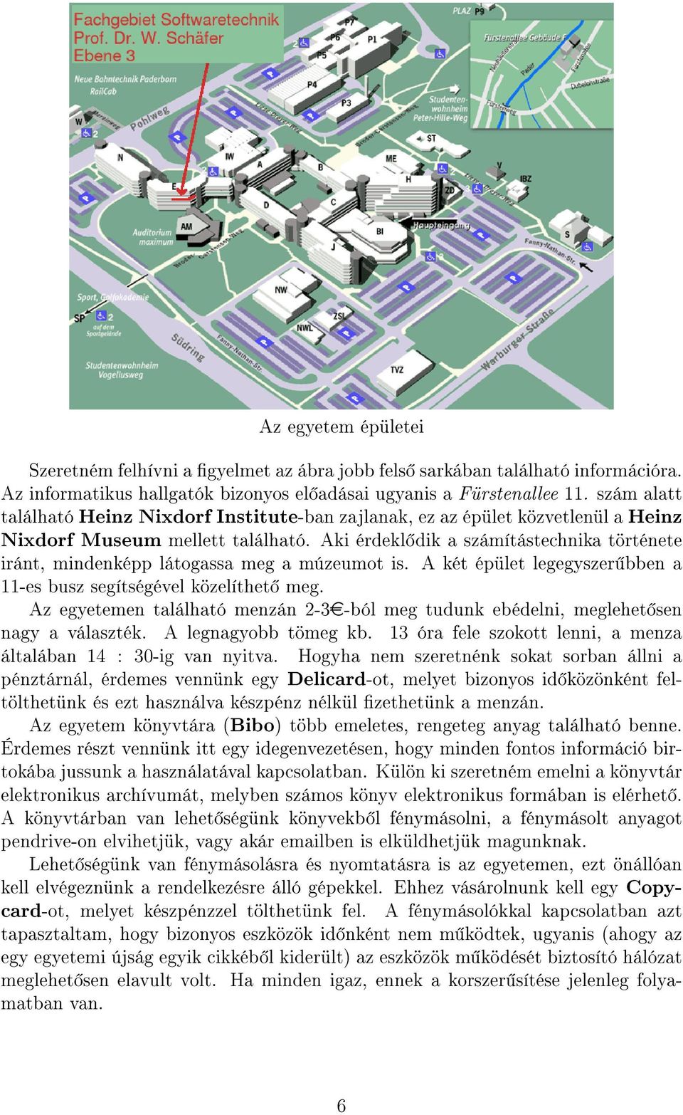 Aki érdekl dik a számítástechnika története iránt, mindenképp látogassa meg a múzeumot is. A két épület legegyszer bben a 11-es busz segítségével közelíthet meg.