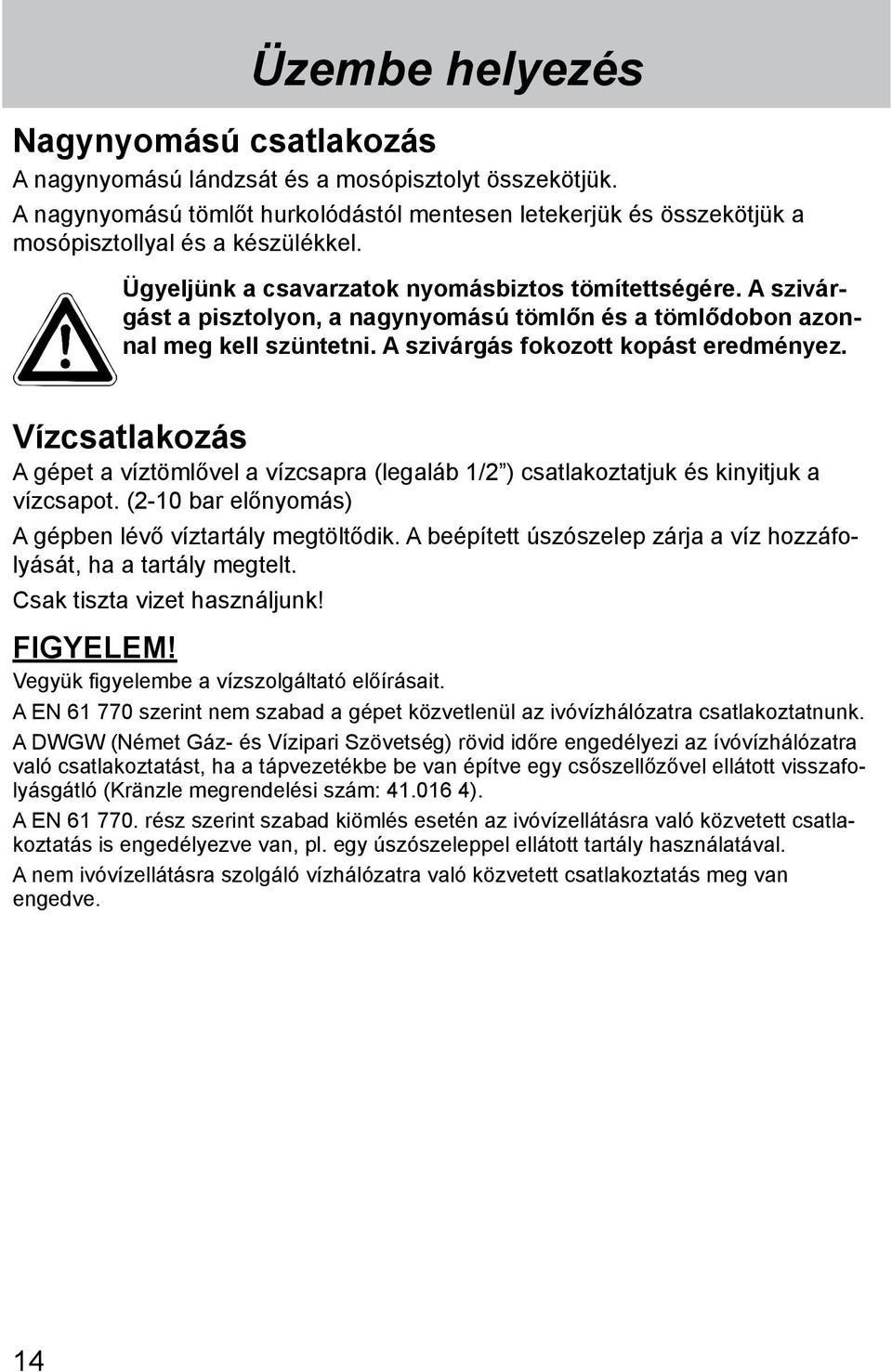 Vízcsatlakozás A gépet a víztömlővel a vízcsapra (legaláb 1/2 ) csatlakoztatjuk és kinyitjuk a vízcsapot. (2-10 bar előnyomás) A gépben lévő víztartály megtöltődik.