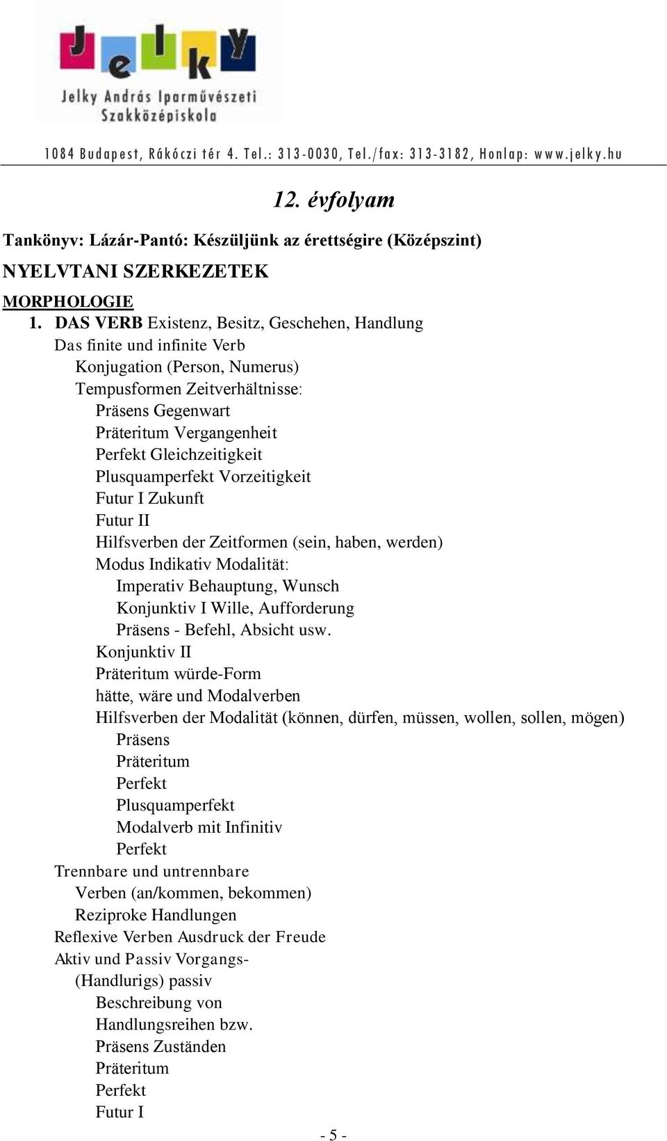 Gleichzeitigkeit Plusquamperfekt Vorzeitigkeit Futur I Zukunft Futur II Hilfsverben der Zeitformen (sein, haben, werden) Modus Indikativ Modalität: Imperativ Behauptung, Wunsch Konjunktiv I Wille,