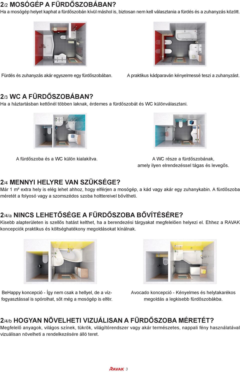 Ha a háztartásban kettőnél többen laknak, érdemes a fürdőszobát és WC különválasztani. A fürdőszoba és a WC külön kialakítva. A WC része a fürdőszobának, amely ilyen elrendezéssel tágas és levegős.