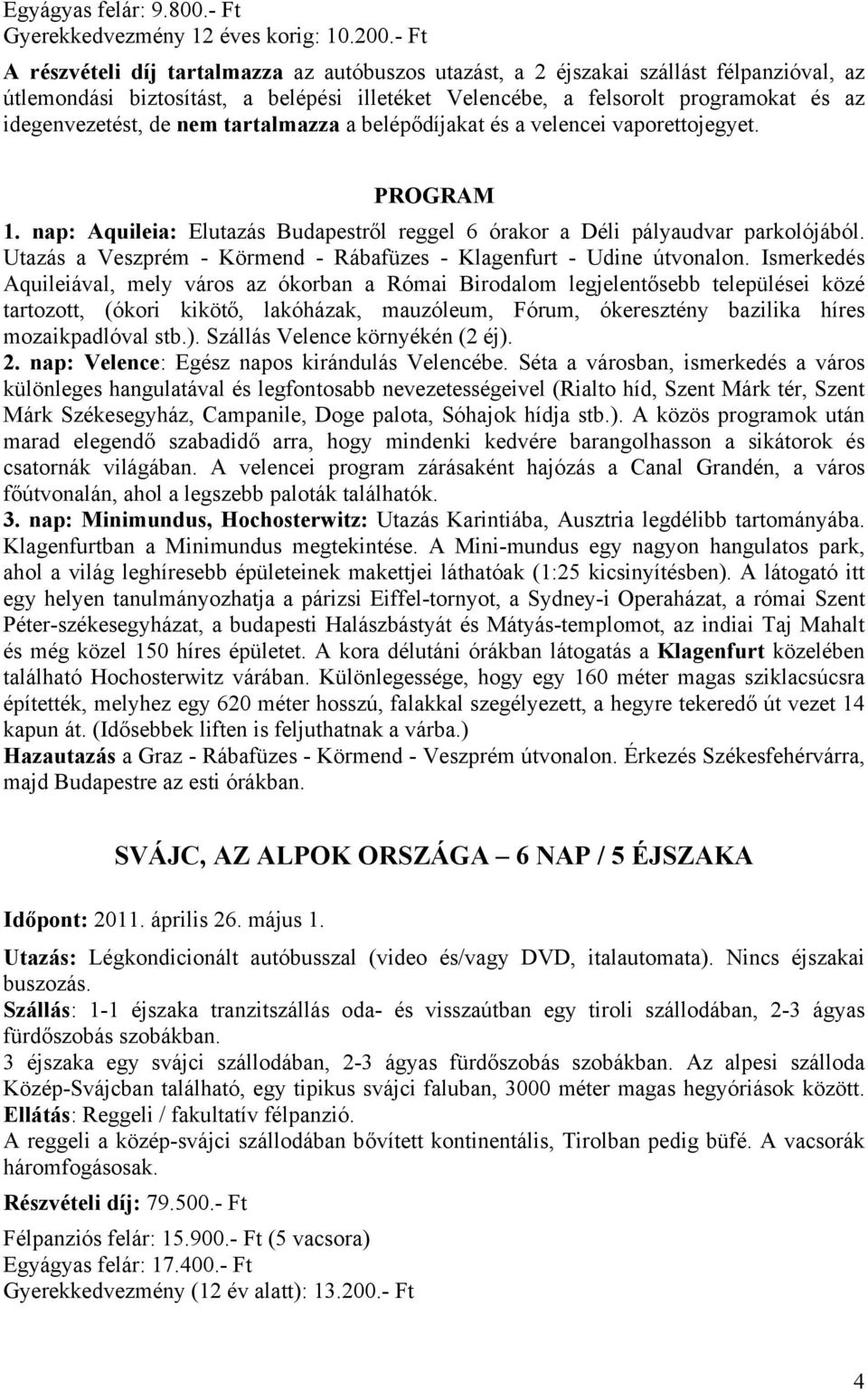 de nem tartalmazza a belépődíjakat és a velencei vaporettojegyet. 1. nap: Aquileia: Elutazás Budapestről reggel 6 órakor a Déli pályaudvar parkolójából.