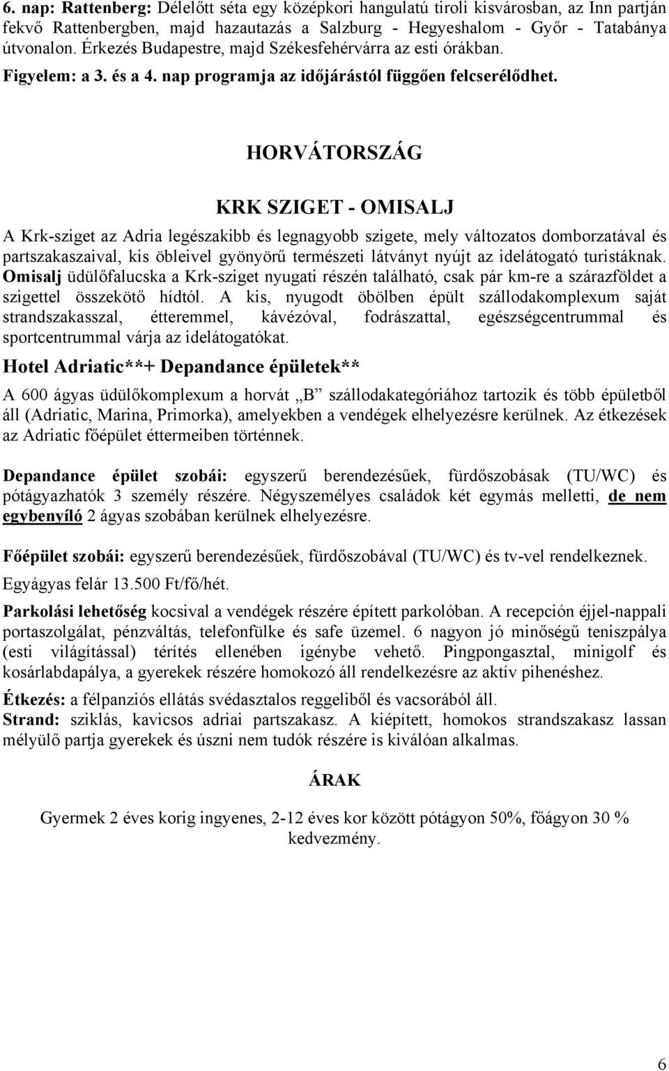 HORVÁTORSZÁG KRK SZIGET - OMISALJ A Krk-sziget az Adria legészakibb és legnagyobb szigete, mely változatos domborzatával és partszakaszaival, kis öbleivel gyönyörű természeti látványt nyújt az