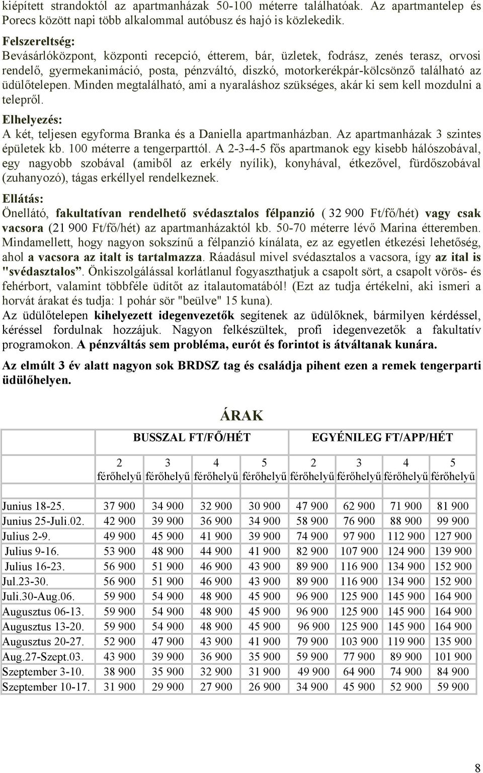 üdülőtelepen. Minden megtalálható, ami a nyaraláshoz szükséges, akár ki sem kell mozdulni a telepről. Elhelyezés: A két, teljesen egyforma Branka és a Daniella apartmanházban.