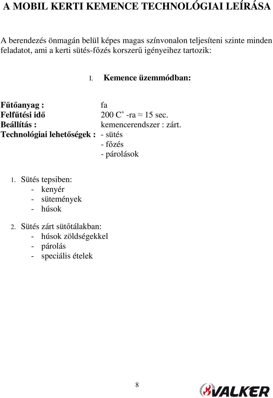 Kemence üzemmódban: Fűtőanyag : fa Felfűtési idő 200 C -ra 15 sec. Beállítás : kemencerendszer : zárt.