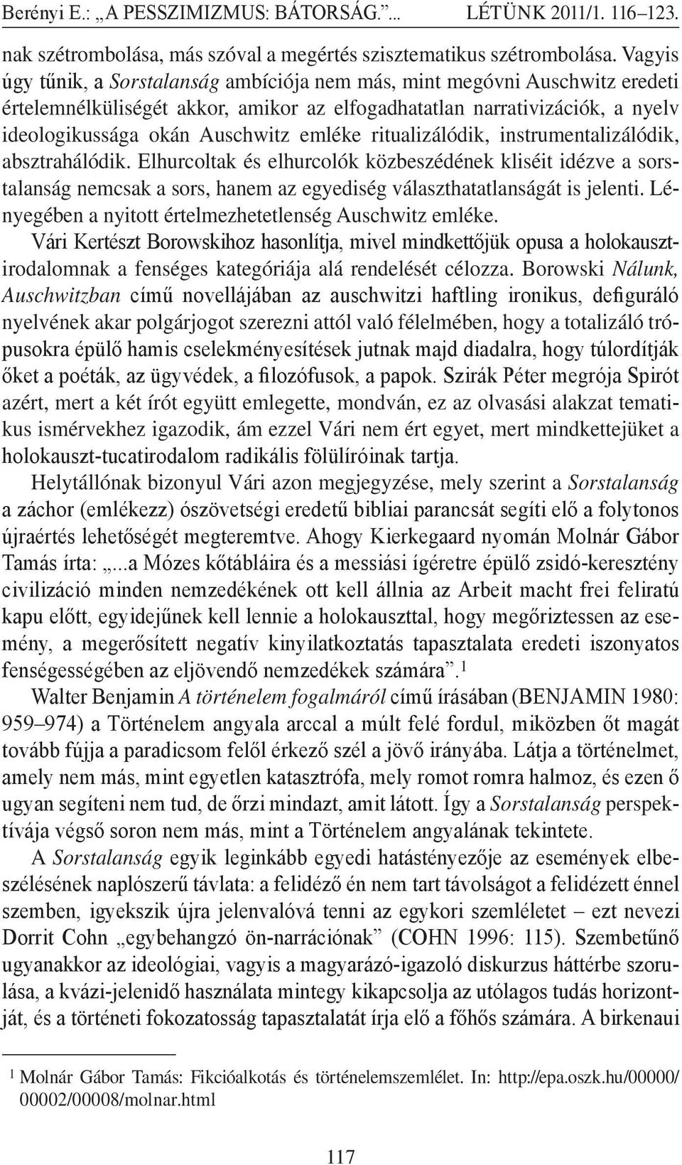 ritualizálódik, instrumentalizálódik, absztrahálódik. Elhurcoltak és elhurcolók közbeszédének kliséit idézve a sorstalanság nemcsak a sors, hanem az egyediség választhatatlanságát is jelenti.