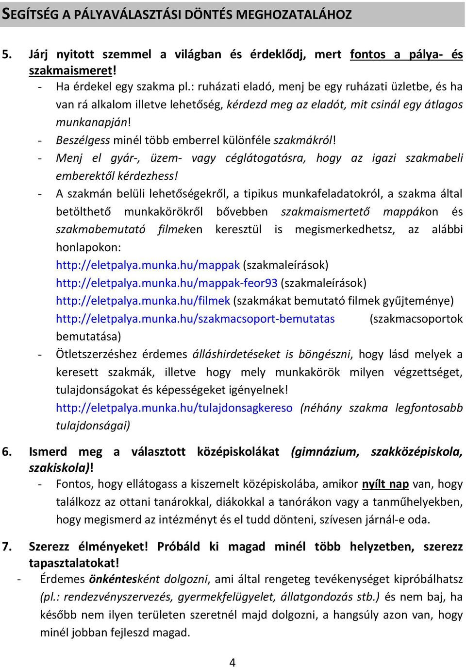 - Beszélgess minél több emberrel különféle szakmákról! - Menj el gyár-, üzem- vagy céglátogatásra, hogy az igazi szakmabeli emberektől kérdezhess!