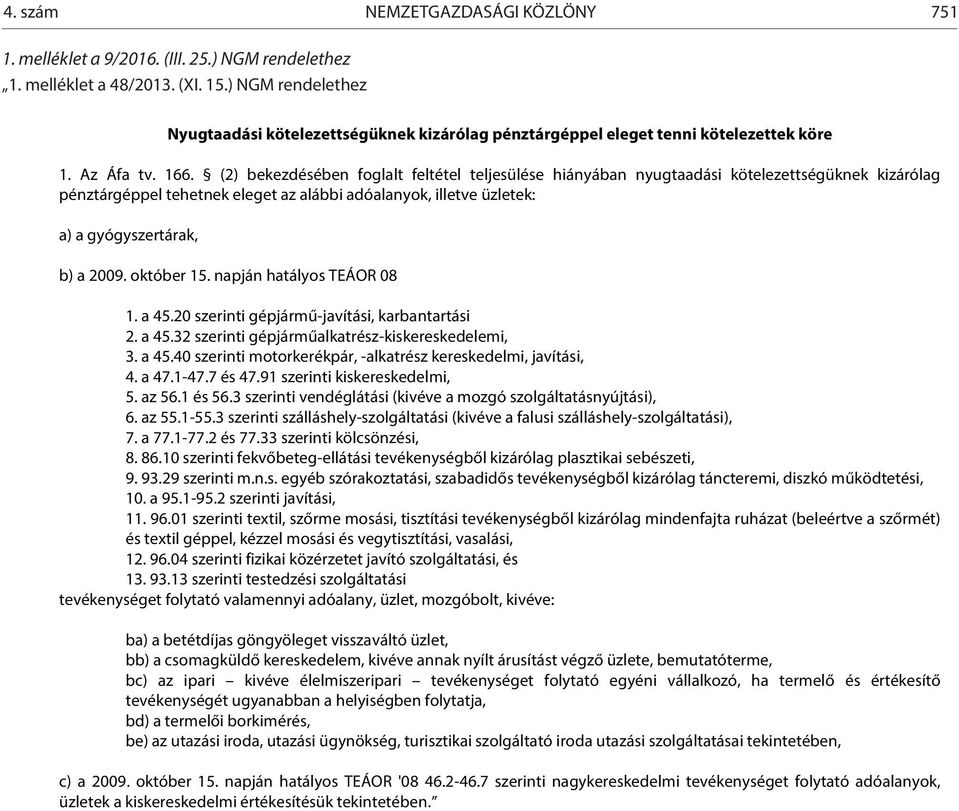 (2) bekezdésében foglalt feltétel teljesülése hiányában nyugtaadási kötelezettségüknek kizárólag pénztárgéppel tehetnek eleget az alábbi adóalanyok, illetve üzletek: a) a gyógyszertárak, b) a 2009.