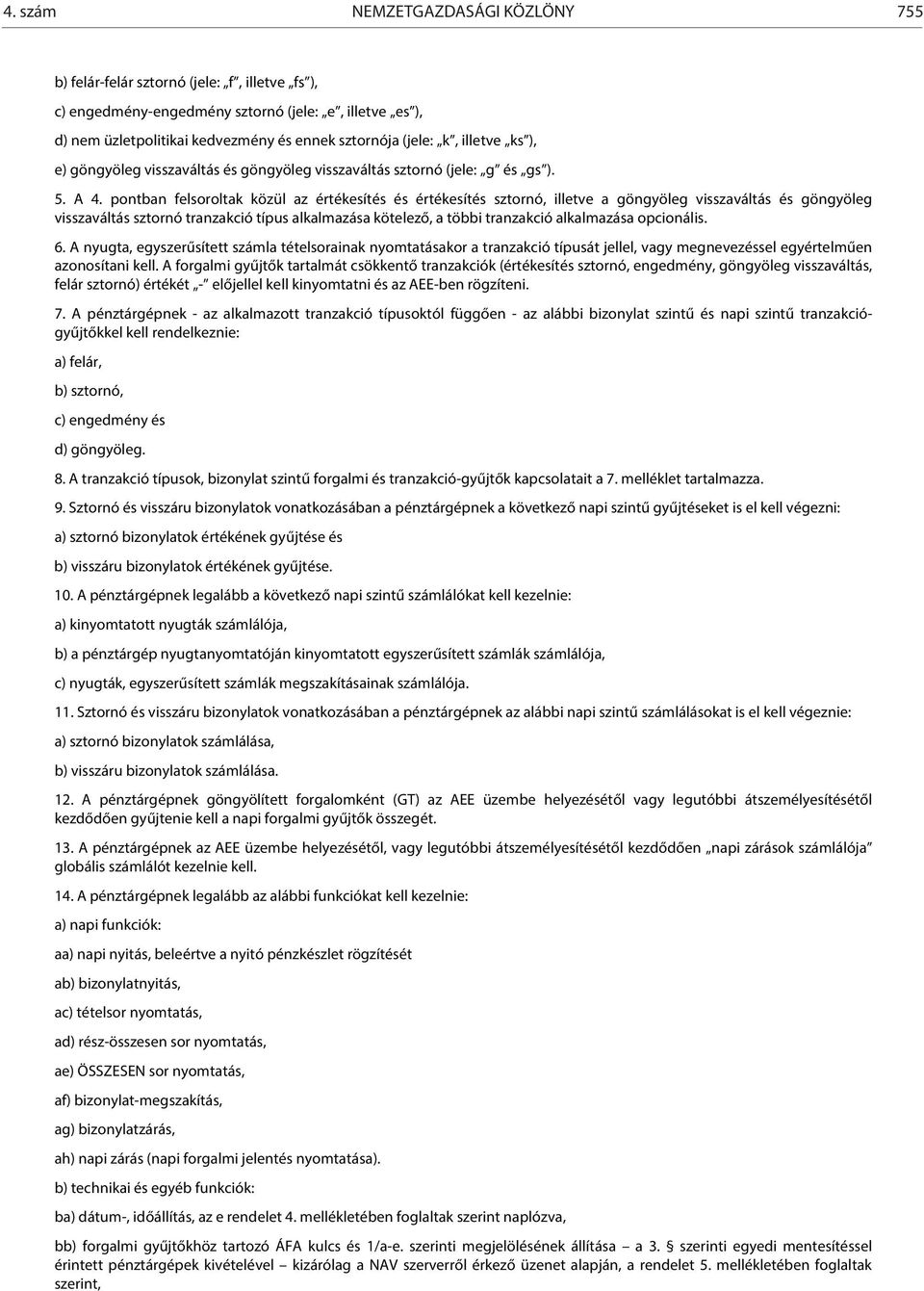 pontban felsoroltak közül az értékesítés és értékesítés sztornó, illetve a göngyöleg visszaváltás és göngyöleg visszaváltás sztornó tranzakció típus alkalmazása kötelező, a többi tranzakció