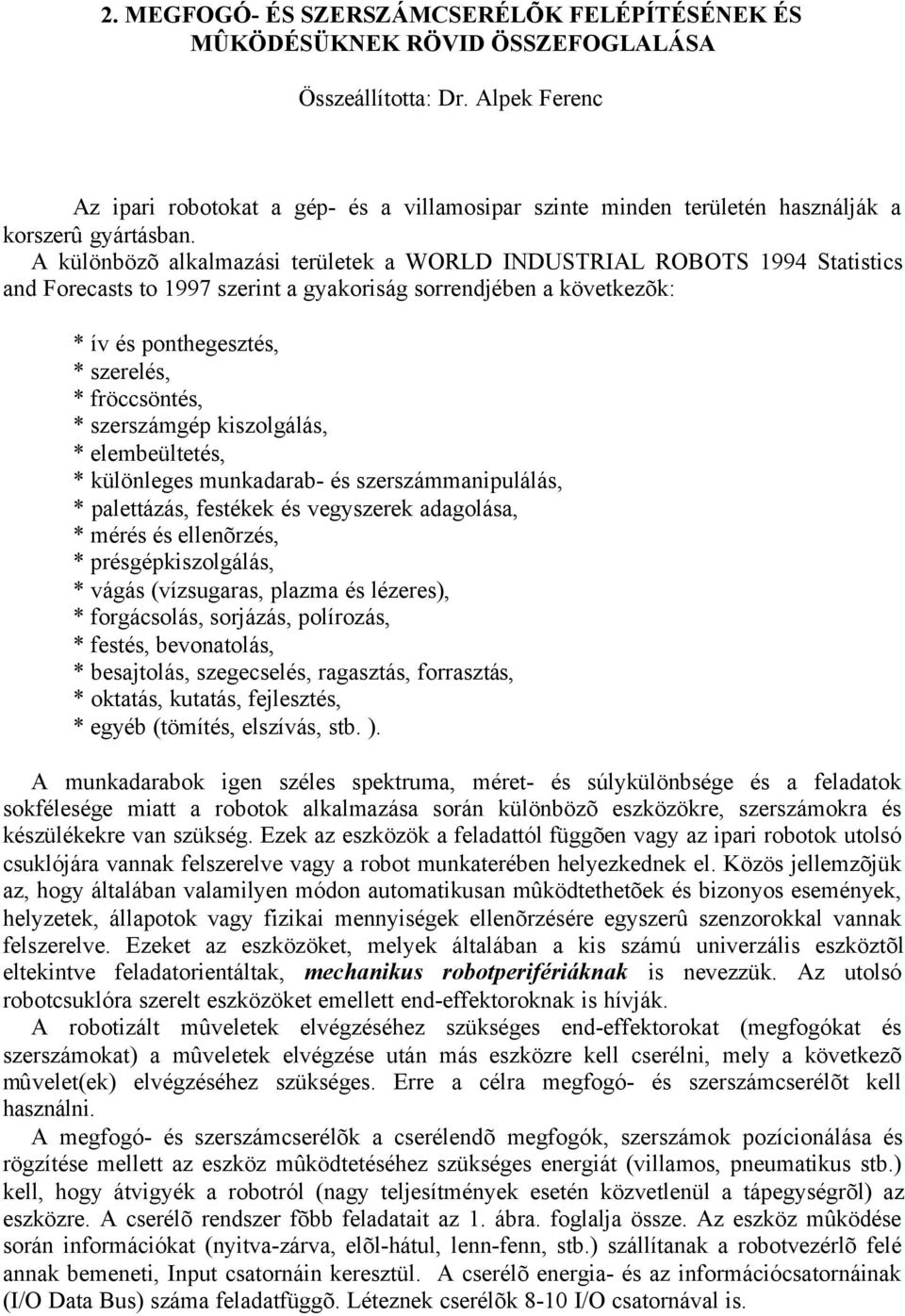 A különbözõ alkalmazási területek a WORLD INDUSTRIAL ROBOTS 1994 Statistics and Forecasts to 1997 szerint a gyakoriság sorrendjében a következõk: * ív és ponthegesztés, * szerelés, * fröccsöntés, *