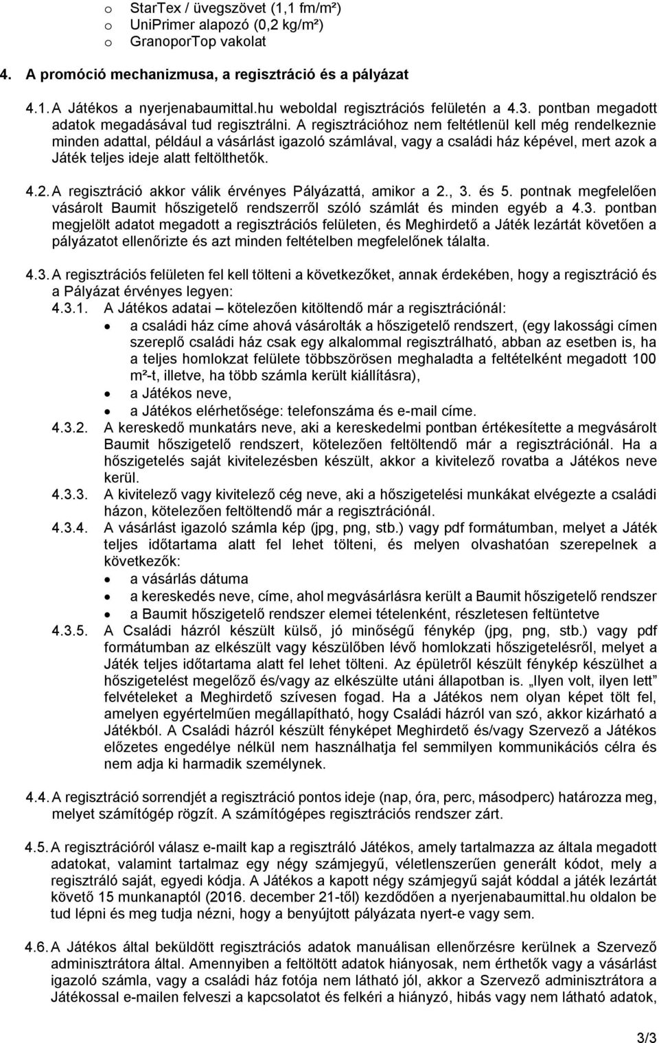 A regisztrációhoz nem feltétlenül kell még rendelkeznie minden adattal, például a vásárlást igazoló számlával, vagy a családi ház képével, mert azok a Játék teljes ideje alatt feltölthetők. 4.2.