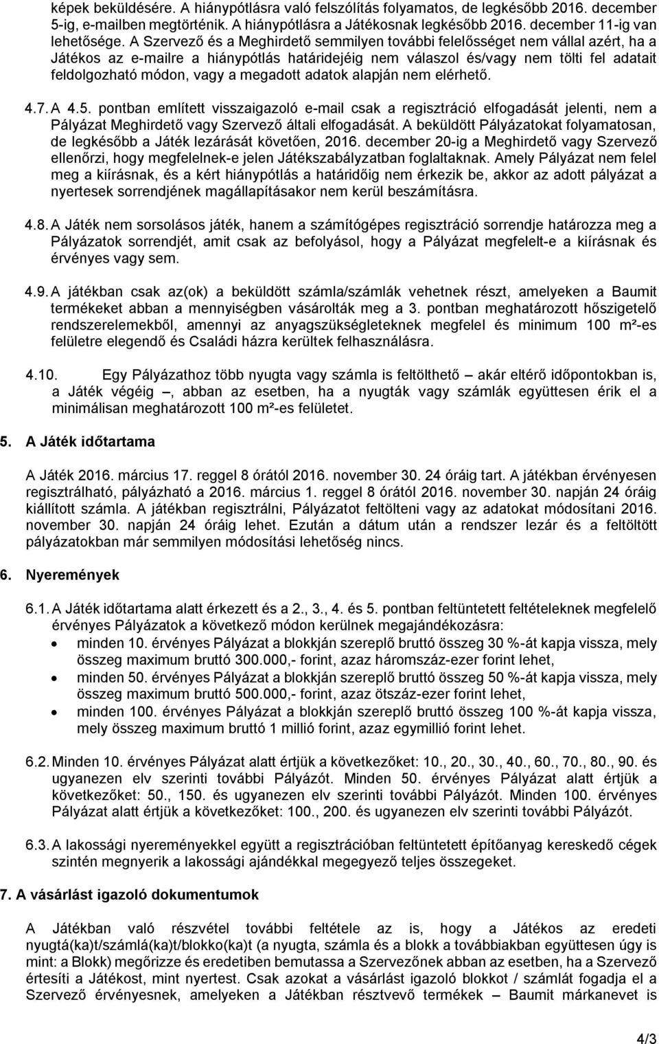 megadott adatok alapján nem elérhető. 4.7. A 4.5. pontban említett visszaigazoló e-mail csak a regisztráció elfogadását jelenti, nem a Pályázat Meghirdető vagy Szervező általi elfogadását.