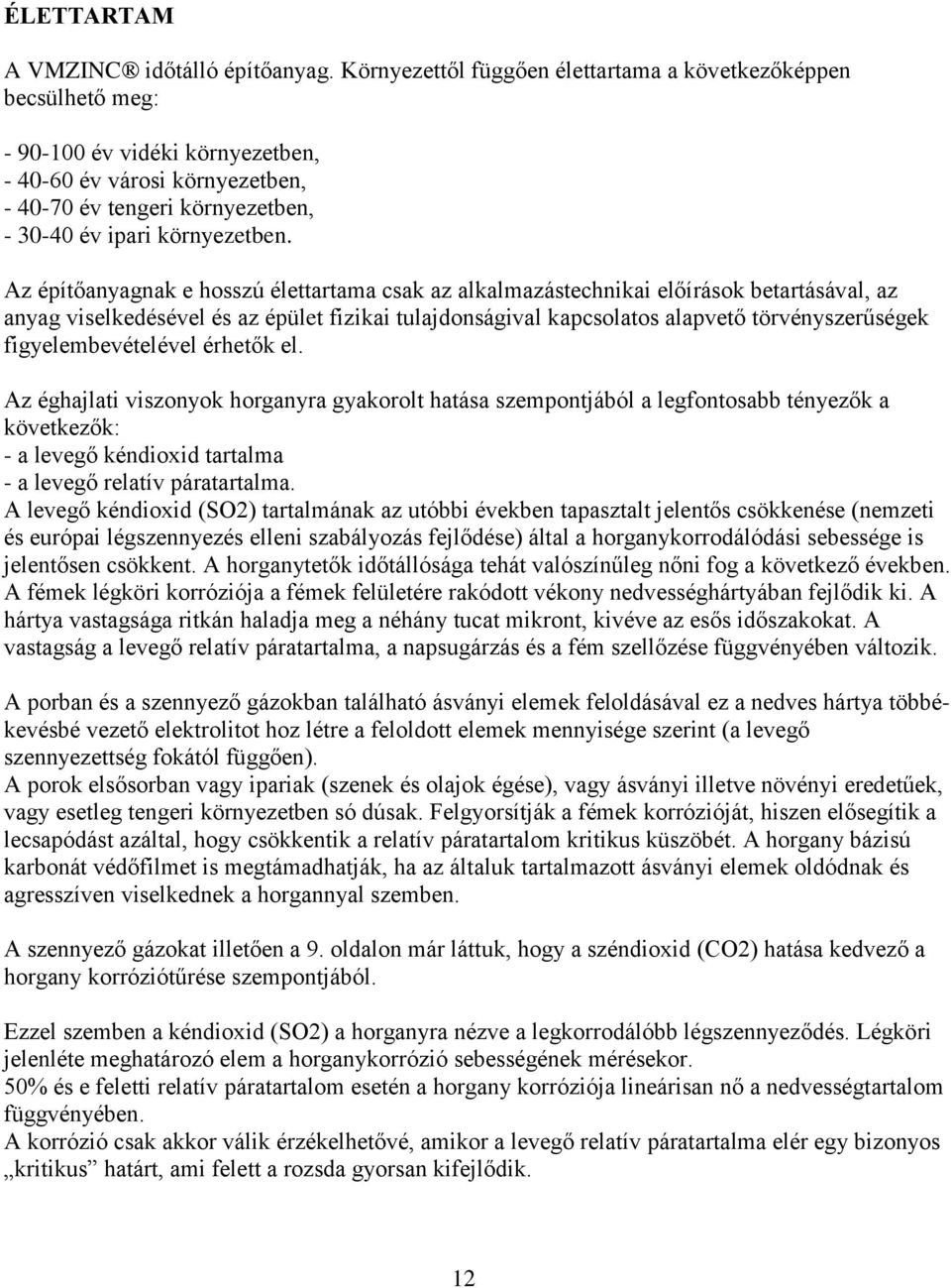 Az építőanyagnak e hosszú élettartama csak az alkalmazástechnikai előírások betartásával, az anyag viselkedésével és az épület fizikai tulajdonságival kapcsolatos alapvető törvényszerűségek