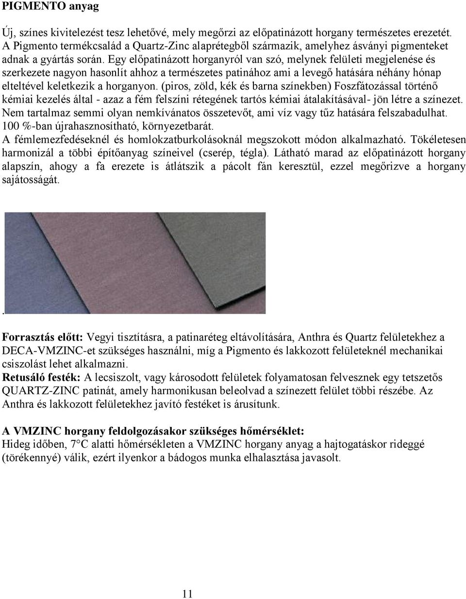 Egy előpatinázott horganyról van szó, melynek felületi megjelenése és szerkezete nagyon hasonlít ahhoz a természetes patinához ami a levegő hatására néhány hónap elteltével keletkezik a horganyon.