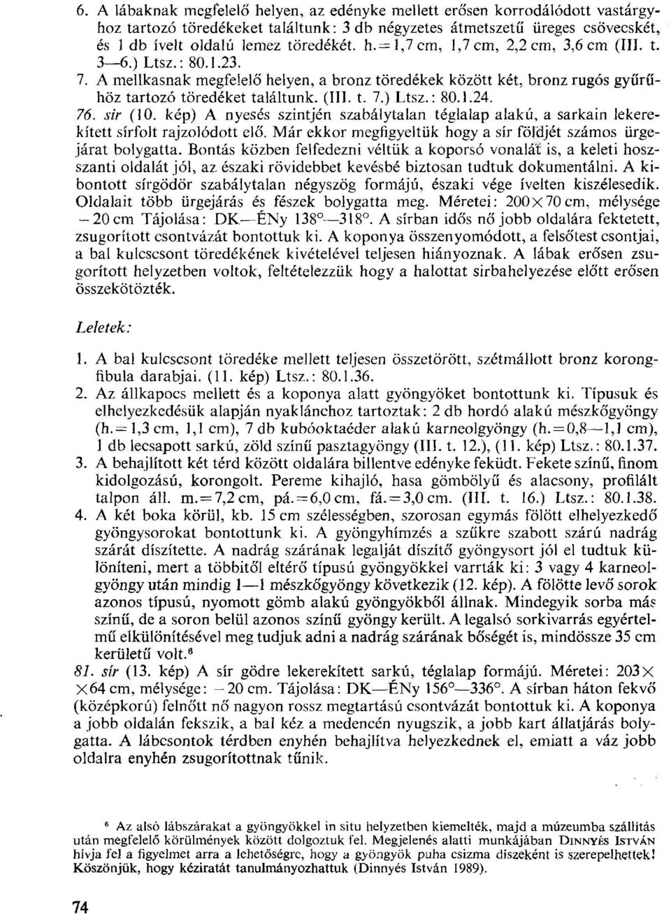 76. sir (10. kép) A nyesés szintjén szabálytalan téglalap alakú, a sarkain lekerekített sírfolt rajzolódott elő. Már ekkor megfigyeltük hogy a sír földjét számos ürgejárat bolygatta.