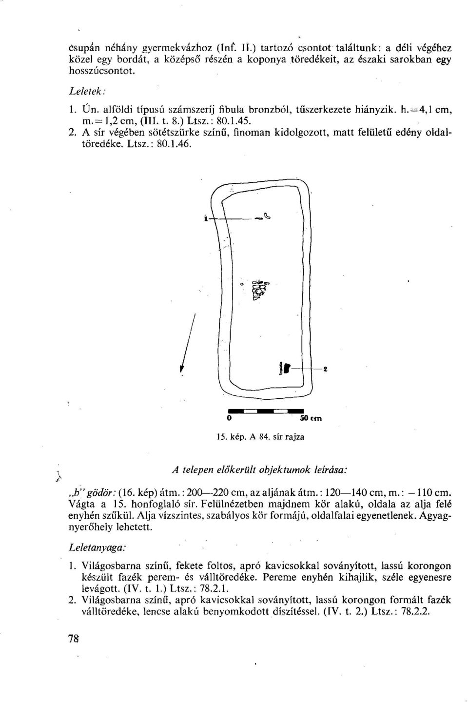 A sír végében sötétszürke színű, finoman kidolgozott, matt felületű edény oldaltöredéke. Ltsz.: 80.1.46. 15. kép. A 84. sír rajza A telepen előkerült objektumok leírása:,,b" gödör: (16. kép) átm.