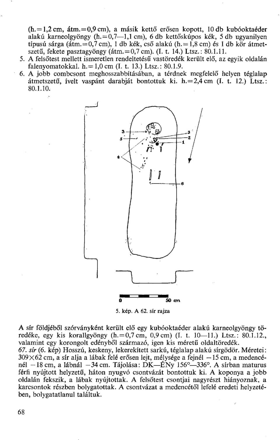 A felsőtest mellett ismeretlen rendeltetésű vastöredék került elő, az egyik oldalán falenyomatokkal. h.= l,0cm (I. t. 13.) Ltsz.: 80.1.9.