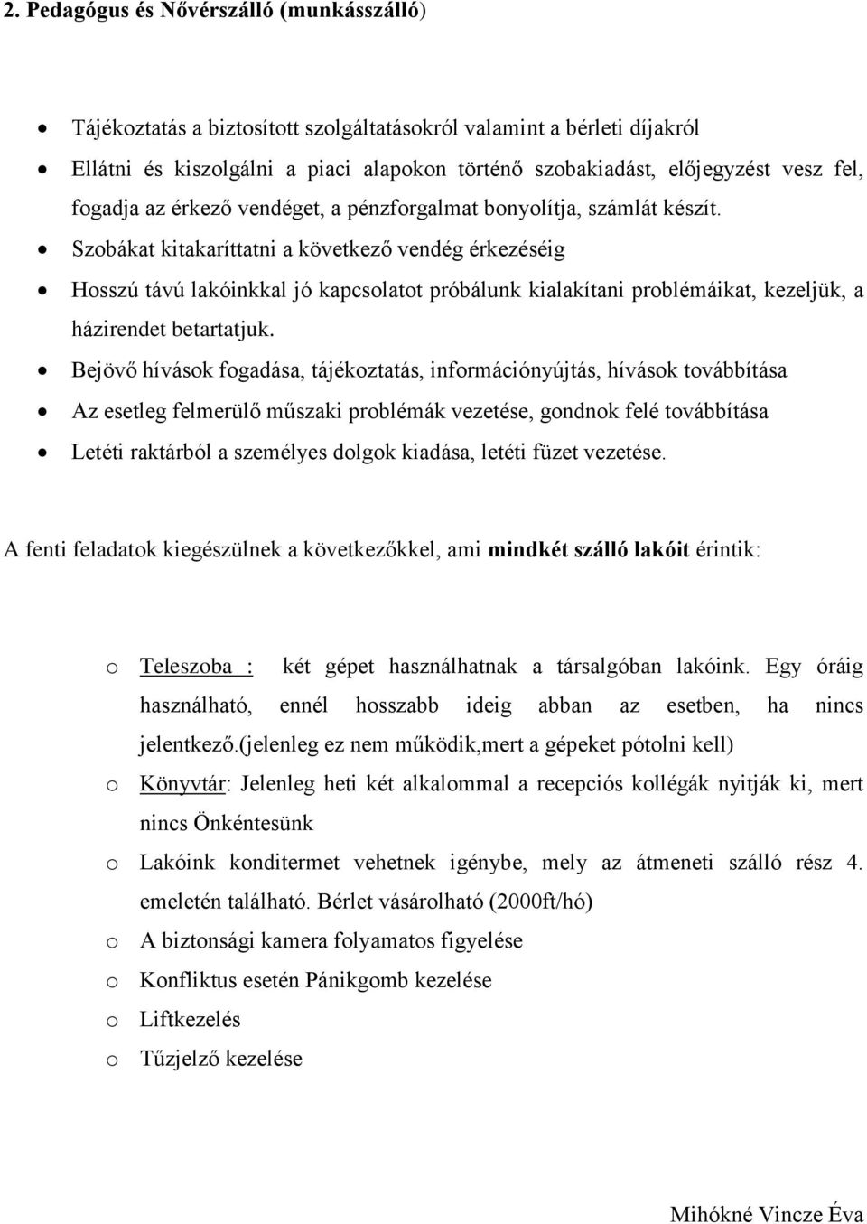 Szobákat kitakaríttatni a következő vendég érkezéséig Hosszú távú lakóinkkal jó kapcsolatot próbálunk kialakítani problémáikat, kezeljük, a házirendet betartatjuk.