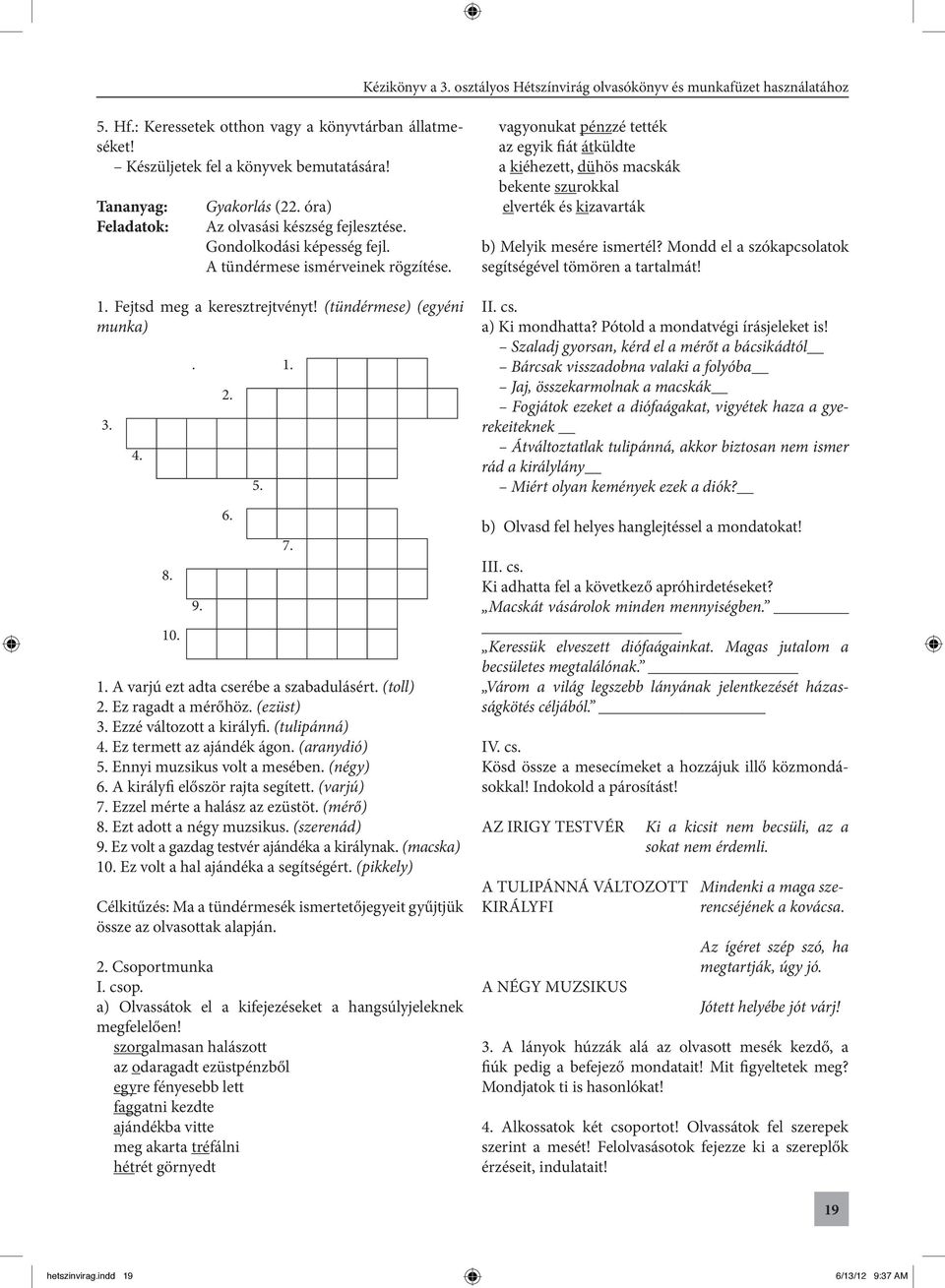 Ez ragadt a mérőhöz. (ezüst) 3. Ezzé változott a királyfi. (tulipánná) 4. Ez termett az ajándék ágon. (aranydió) 5. Ennyi muzsikus volt a mesében. (négy) 6. A királyfi először rajta segített.