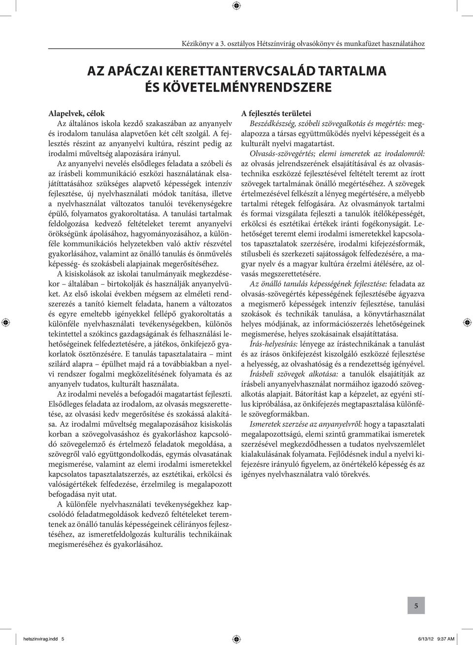 Az anyanyelvi nevelés elsődleges feladata a szóbeli és az írásbeli kommunikáció eszközi használatának elsajátíttatásához szükséges alapvető képességek intenzív fejlesztése, új nyelvhasználati módok