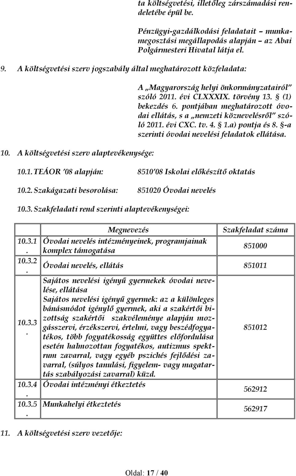 (1) bekezdés 6. pontjában meghatározott óvodai ellátás, s a nemzeti köznevelésről szóló 2011. évi CXC. tv. 4. 1.a) pontja és 8. -a szerinti óvodai nevelési feladatok ellátása. 10.1. TEÁOR 08 alapján: 8510 08 Iskolai előkészítő oktatás 10.