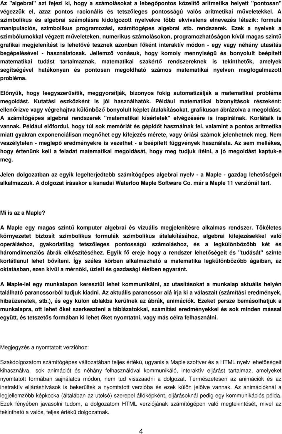 Ezek a nyelvek a szimbólumokkal végzett műveleteken, numerikus számolásokon, programozhatóságon kívül magas szintű grafikai megjelenítést is lehetővé tesznek azonban főként interaktív módon - egy