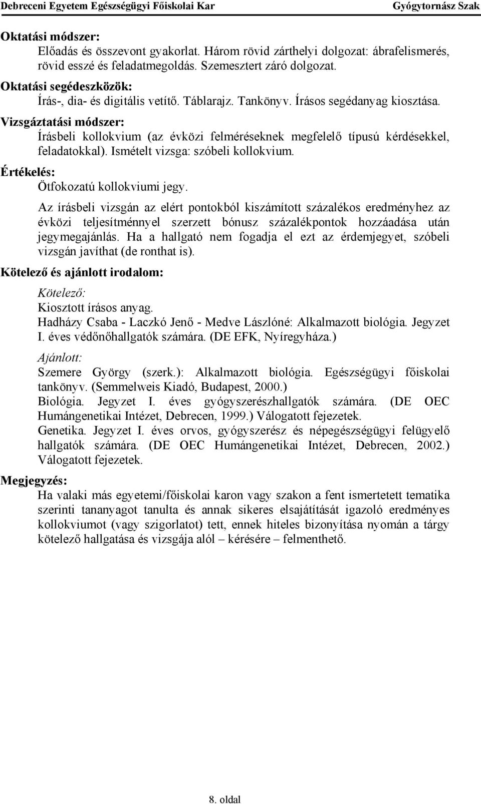 Ötfokozatú kollokviumi jegy. Az írásbeli vizsgán az elért pontokból kiszámított százalékos eredményhez az évközi teljesítménnyel szerzett bónusz százalékpontok hozzáadása után jegymegajánlás.