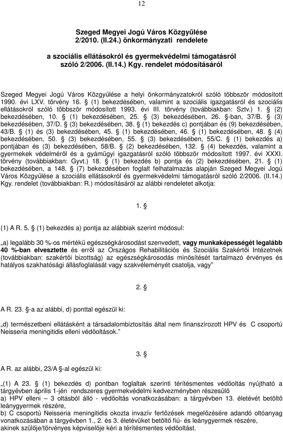 (1) bekezdésében, valamint a szociális igazgatásról és szociális ellátásokról szóló többször módosított 1993. évi III. törvény (továbbiakban: Sztv.) 1. (2) bekezdésében, 10. (1) bekezdésében, 25.