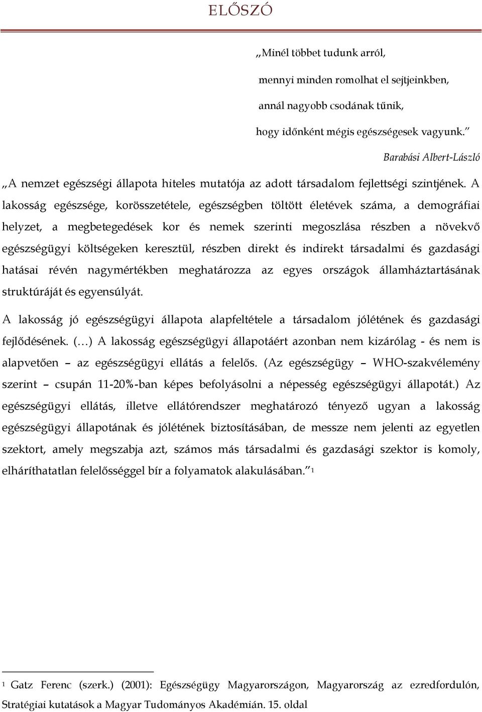 A lakosság egészsége, korösszetétele, egészségben töltött életévek száma, a demográfiai helyzet, a megbetegedések kor és nemek szerinti megoszlása részben a növekvő egészségügyi költségeken