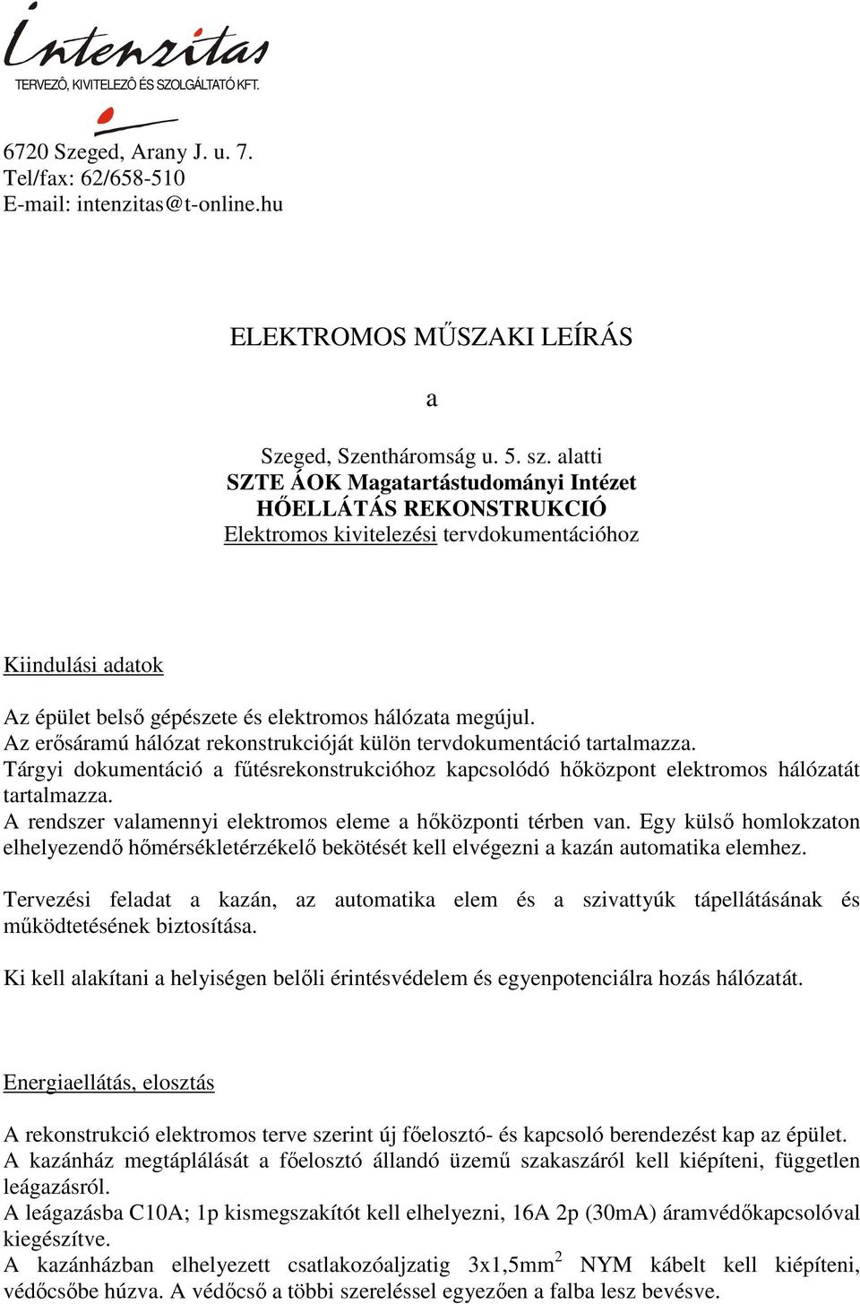 Egy külső homlokzton elhelyezendő hőmérsékletérzékelő bekötését kell elvégezni kzán utomtik elemhez. Tervezési feldt kzán, z utomtik elem és szivttyúk tápellátásánk és működtetésének biztosítás.