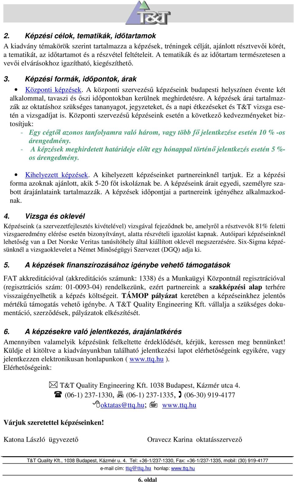 A központi szervezéső képzéseink budapesti helyszínen évente két alkalommal, tavaszi és ıszi idıpontokban kerülnek meghirdetésre.