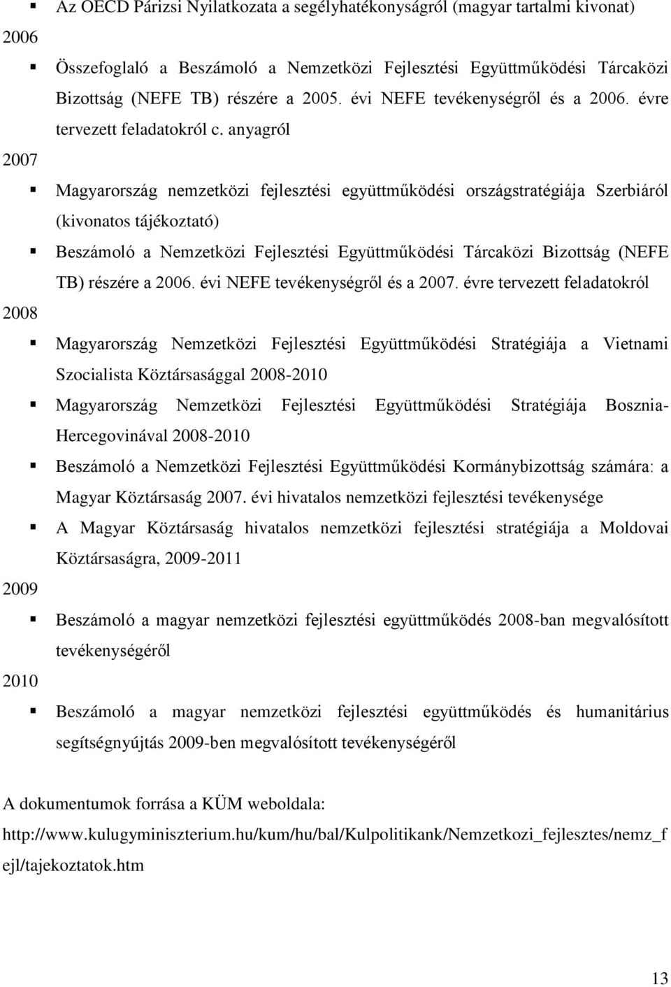 anyagról 2007 Magyarország nemzetközi fejlesztési együttműködési országstratégiája Szerbiáról (kivonatos tájékoztató) Beszámoló a Nemzetközi Fejlesztési Együttműködési Tárcaközi Bizottság (NEFE TB)