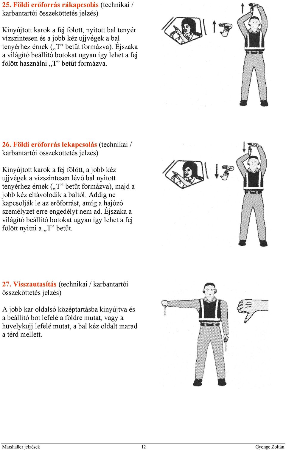 Földi erőforrás lekapcsolás (technikai / karbantartói összeköttetés jelzés) Kinyújtott karok a fej fölött, a jobb kéz ujjvégek a vízszintesen lévő bal nyitott tenyérhez érnek ( T betűt formázva),