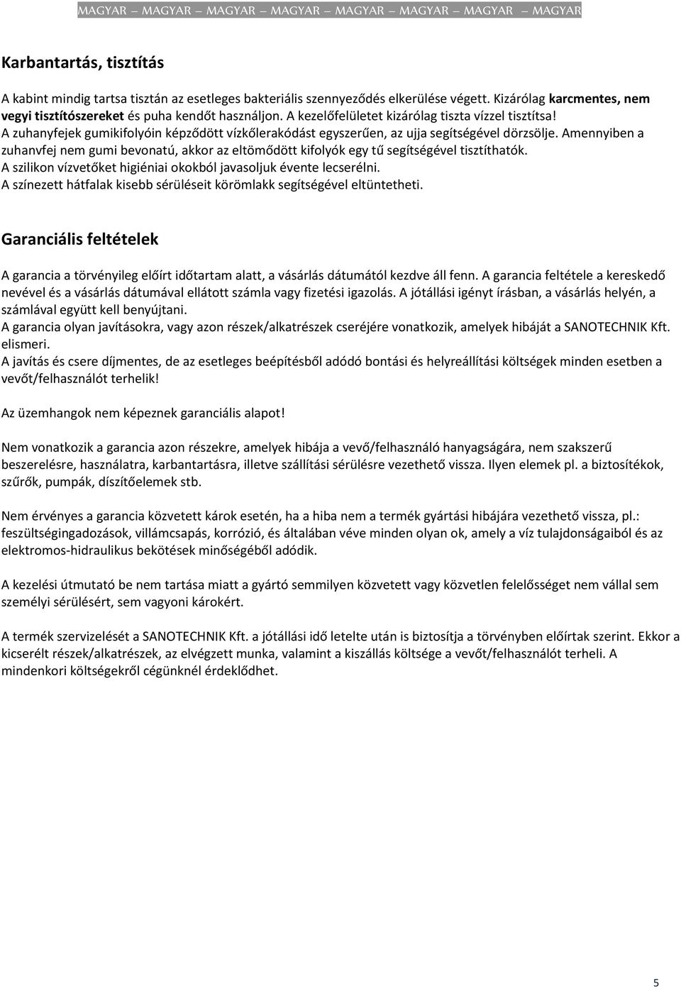 Amennyiben a zuhanvfej nem gumi bevonatú, akkor az eltömődött kifolyók egy tű segítségével tisztíthatók. A szilikon vízvetőket higiéniai okokból javasoljuk évente lecserélni.