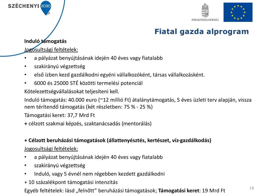 000 euro (~12 millió Ft) átalánytámogatás, 5 éves üzleti terv alapján, vissza nem térítendő támogatás (két részletben: 75 % - 25 %) Támogatási keret: 37,7 Mrd Ft + célzott szakmai képzés,