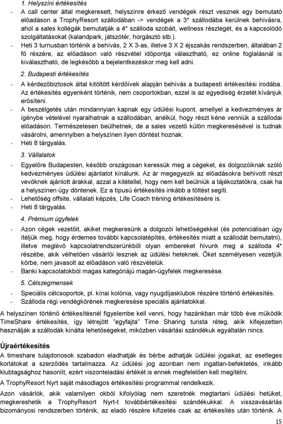 - Heti 3 turnusban történik a behívás, 2 X 3-as, illetve 3 X 2 éjszakás rendszerben, általában 2 fő részére, az előadáson való részvétel időpontja választható, ez online foglalásnál is kiválasztható,