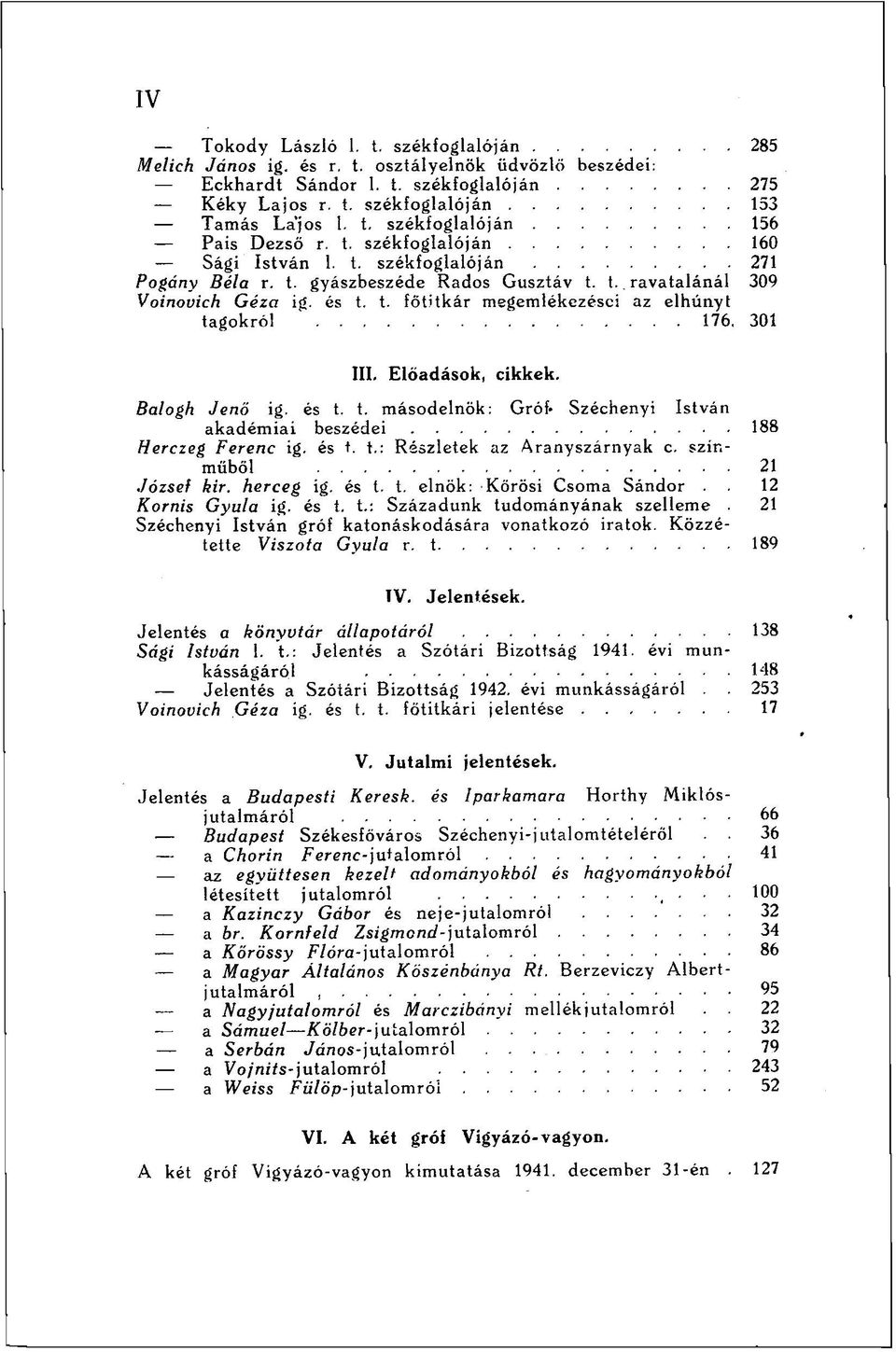 301 III. Előadások, cikkek. Balogh Jenő ig. és t. t. másodelnök: Gróf- Széchenyi István akadémiai beszédei 188 Herczeg Ferenc ig. és t. t.: Részletek az Aranyszárnyak c. színműből 21 József kir.