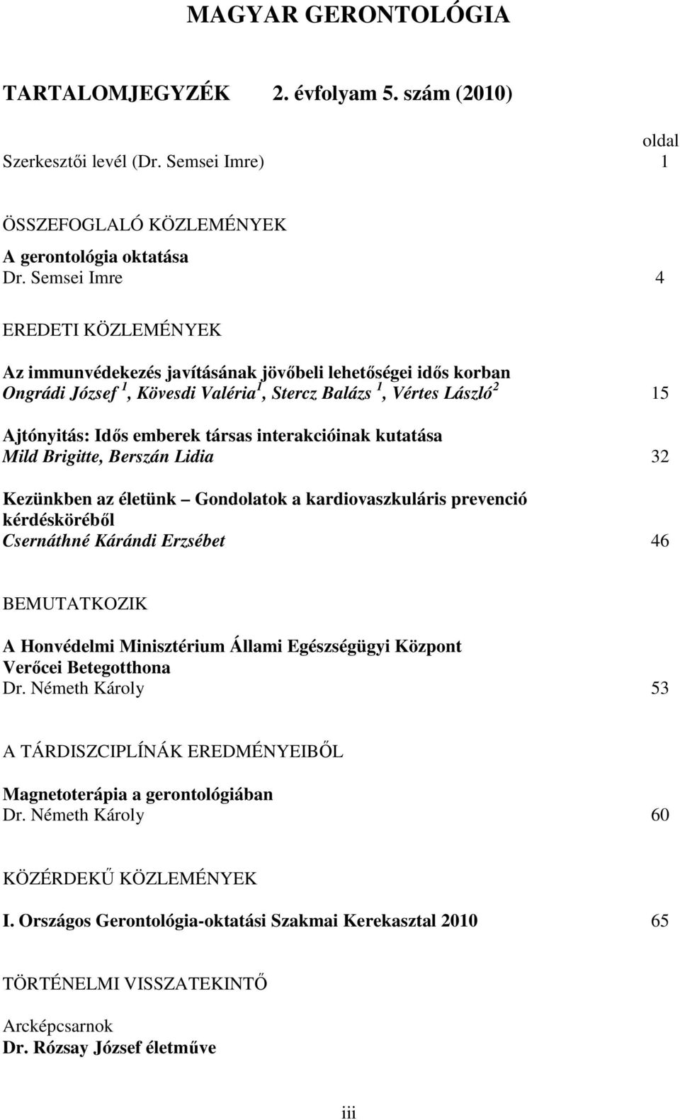 társas interakcióinak kutatása Mild Brigitte, Berszán Lidia 32 Kezünkben az életünk Gondolatok a kardiovaszkuláris prevenció kérdéskörébıl Csernáthné Kárándi Erzsébet 46 BEMUTATKOZIK A Honvédelmi