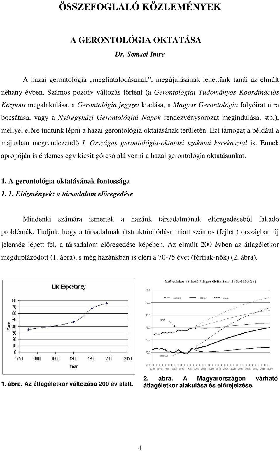 Gerontológiai Napok rendezvénysorozat megindulása, stb.), mellyel elıre tudtunk lépni a hazai gerontológia oktatásának területén. Ezt támogatja például a májusban megrendezendı I.