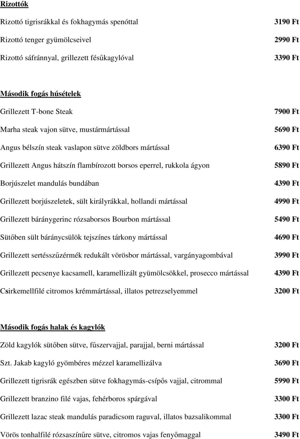 borjúszeletek, sült királyrákkal, hollandi mártással Grillezett báránygerinc rózsaborsos Bourbon mártással Sütőben sült báránycsülök tejszínes tárkony mártással Grillezett sertésszűzérmék redukált