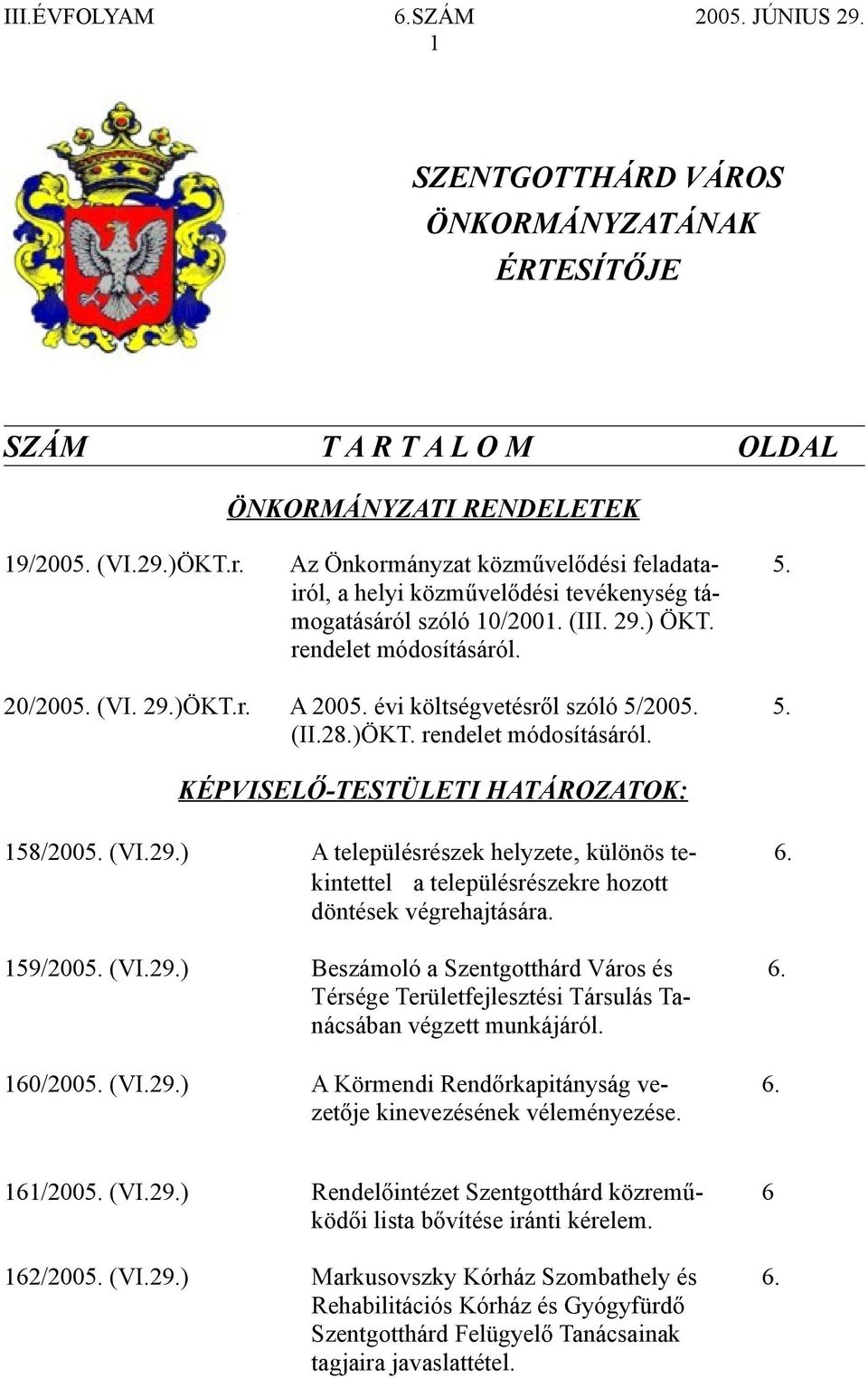 (VI.29.) A településrészek helyzete, különös te- 6. kintettel a településrészekre hozott döntések végrehajtására. 159/2005. (VI.29.) Beszámoló a Szentgotthárd Város és 6.