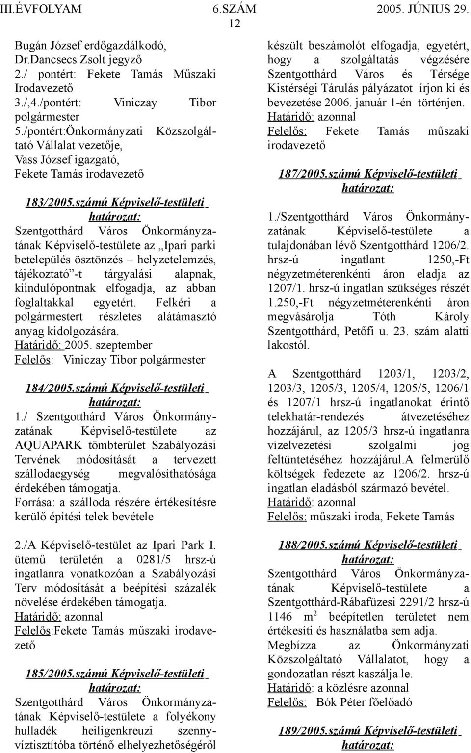 számú Képviselő-testületi z Ipari parki betelepülés ösztönzés helyzetelemzés, tájékoztató -t tárgyalási alapnak, kiindulópontnak elfogadja, az abban foglaltakkal egyetért.