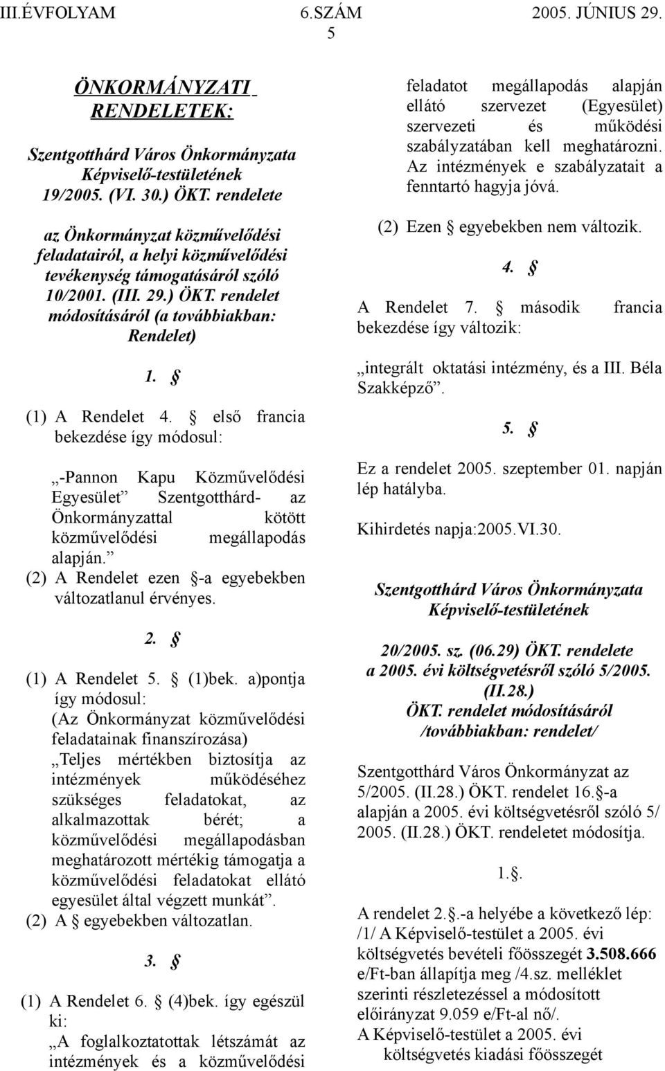 (1) A Rendelet 4. első francia bekezdése így módosul: -Pannon Kapu Közművelődési Egyesület Szentgotthárd- az Önkormányzattal kötött közművelődési megállapodás alapján.