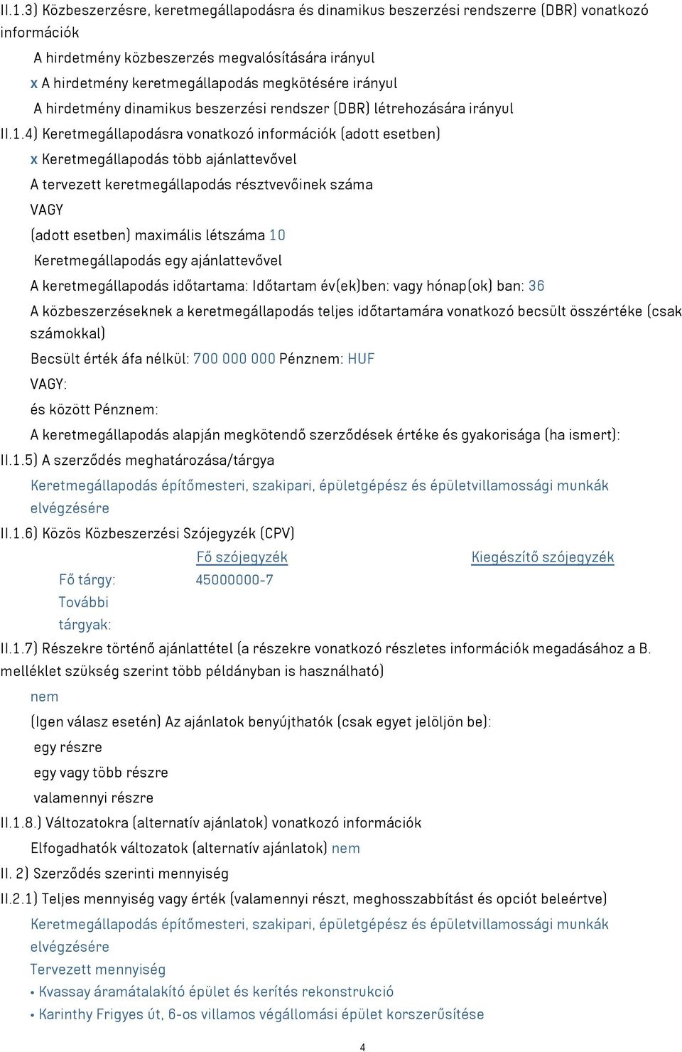 4) Keretmegállapodásra vonatkozó információk (adott esetben) x Keretmegállapodás több ajánlattevővel A tervezett keretmegállapodás résztvevőinek száma VAGY (adott esetben) maximális létszáma 10