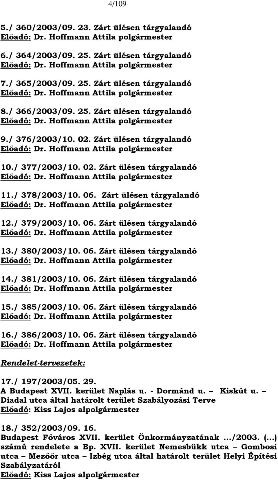 / 378/2003/10. 06. Zárt ülésen tárgyalandó Előadó: Dr. Hoffmann Attila polgármester 12./ 379/2003/10. 06. Zárt ülésen tárgyalandó Előadó: Dr. Hoffmann Attila polgármester 13./ 380/2003/10. 06. Zárt ülésen tárgyalandó Előadó: Dr. Hoffmann Attila polgármester 14.