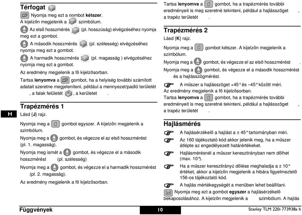 Tartsa lenyomva a gombot, ha a helyiség további számított adatait szeretne megjeleníteni, például a mennyezet/padló területét, a falak felületét, a kerületet. Trapézmérés 1 Lásd {J} rajz.