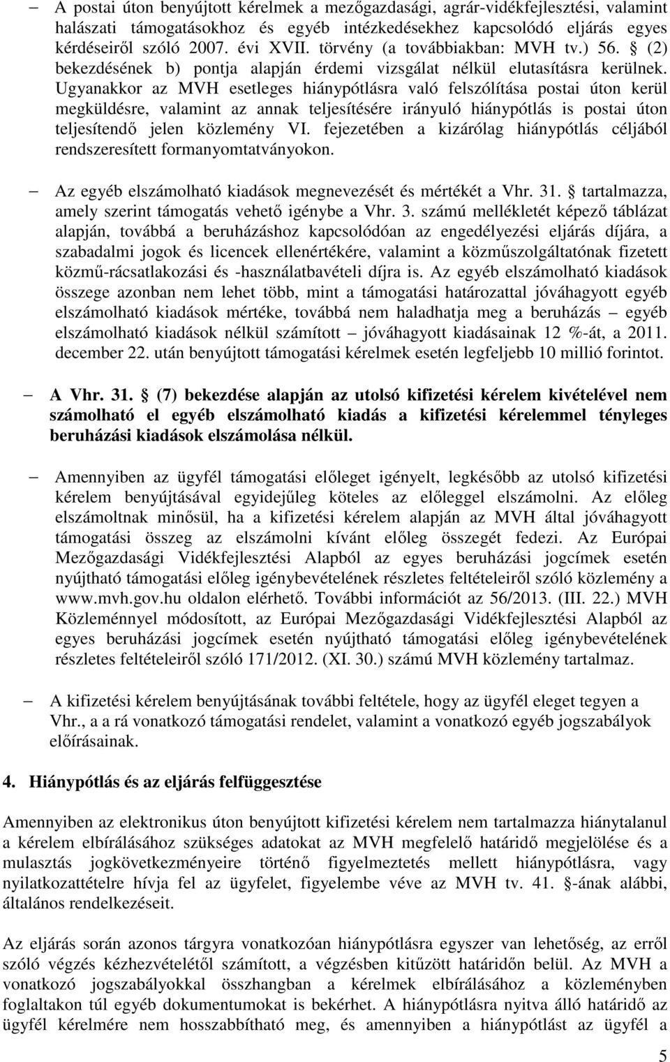 Ugyanakkor az MVH esetleges hiánypótlásra való felszólítása postai úton kerül megküldésre, valamint az annak teljesítésére irányuló hiánypótlás is postai úton teljesítendő jelen közlemény VI.